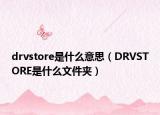 drvstore是什么意思（DRVSTORE是什么文件夹）