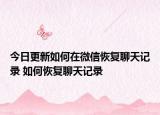 今日更新如何在微信恢复聊天记录 如何恢复聊天记录