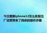 今日更新iphone12怎么恢复出厂设置带来了具体的操作步骤