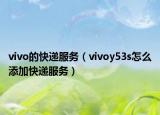 vivo的快递服务（vivoy53s怎么添加快递服务）