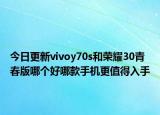今日更新vivoy70s和荣耀30青春版哪个好哪款手机更值得入手
