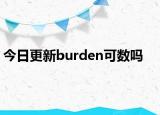 今日更新burden可数吗