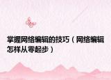 掌握网络编辑的技巧（网络编辑怎样从零起步）