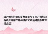 房产赠与合同公证费是多少（房产纠纷起诉多少钱房产赠与须在公证后才能办理登记介绍）