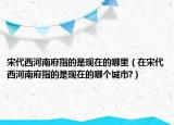 宋代西河南府指的是现在的哪里（在宋代西河南府指的是现在的哪个城市?）