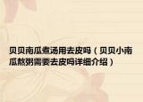 贝贝南瓜煮汤用去皮吗（贝贝小南瓜熬粥需要去皮吗详细介绍）