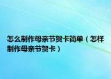 怎么制作母亲节贺卡简单（怎样制作母亲节贺卡）