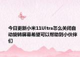 今日更新小米11Ultra怎么关闭自动旋转屏幕希望可以帮助到小伙伴们