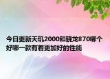 今日更新天玑2000和骁龙870哪个好哪一款有着更加好的性能