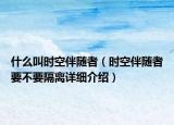什么叫时空伴随者（时空伴随者要不要隔离详细介绍）