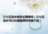 三七花泡水喝是长期喝吗（三七花泡水可以长期服用吗详细介绍）