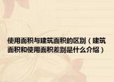 使用面积与建筑面积的区别（建筑面积和使用面积差别是什么介绍）