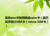 实体sim卡如何转成esim卡（自己动手剪小SIM卡（micro-SIM卡））