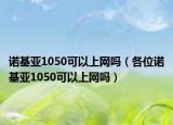 诺基亚1050可以上网吗（各位诺基亚1050可以上网吗）