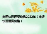 申通快递运费价格2022年（申通快递运费价格）