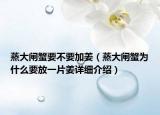 蒸大闸蟹要不要加姜（蒸大闸蟹为什么要放一片姜详细介绍）
