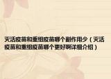 灭活疫苗和重组疫苗哪个副作用少（灭活疫苗和重组疫苗哪个更好啊详细介绍）