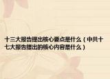 十三大报告提出核心要点是什么（中共十七大报告提出的核心内容是什么）