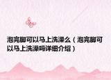 泡完脚可以马上洗澡么（泡完脚可以马上洗澡吗详细介绍）
