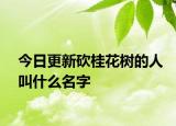 今日更新砍桂花树的人叫什么名字