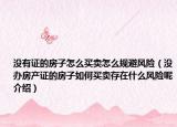 没有证的房子怎么买卖怎么规避风险（没办房产证的房子如何买卖存在什么风险呢介绍）