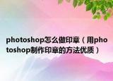 photoshop怎么做印章（用photoshop制作印章的方法优质）