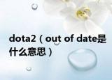 dota2（out of date是什么意思）