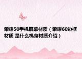 荣耀50手机屏幕材质（荣耀60边框材质 是什么机身材质介绍）