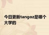 今日更新tangoz是哪个大学的