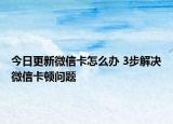 今日更新微信卡怎么办 3步解决微信卡顿问题