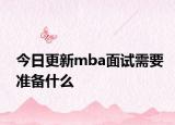今日更新mba面试需要准备什么