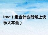 ime（组合什么时候上快乐大本营）