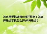 怎么用手机连接wifi开热点（怎么开热点手机怎么开WiFi热点）
