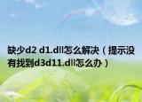 缺少d2 d1.dll怎么解决（提示没有找到d3d11.dll怎么办）