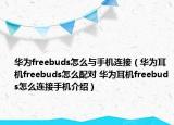 华为freebuds怎么与手机连接（华为耳机freebuds怎么配对 华为耳机freebuds怎么连接手机介绍）