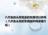 八爪鱼的头部里面的东西可以吃吗（八爪鱼头里的东西能吃吗详细介绍）