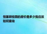 恒基碧桂园的房价是多少我应该如何查询