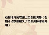 石榴汁弄到衣服上怎么能洗掉（石榴汁沾衣服很久了怎么洗掉详细介绍）