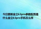 今日更新金立k3pro参数配置是什么金立k3pro手机怎么样