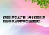 微信投票怎么弄的（关于微信投票如何刷票及怎样刷微信投票数）