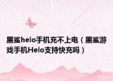 黑鲨helo手机充不上电（黑鲨游戏手机Helo支持快充吗）