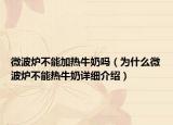 微波炉不能加热牛奶吗（为什么微波炉不能热牛奶详细介绍）