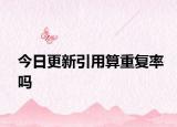 今日更新引用算重复率吗