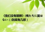 《我们没有翅膀》(俺たちに翼はない（)到底有几部）