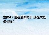 爱疯4（现在最新报价 现在大概多少钱）