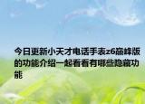 今日更新小天才电话手表z6巅峰版的功能介绍一起看看有哪些隐藏功能