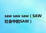 saw saw saw（SAW 社会中的SAW）