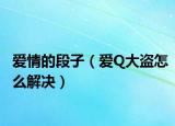 爱情的段子（爱Q大盗怎么解决）