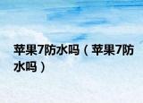 苹果7防水吗（苹果7防水吗）