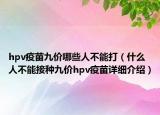 hpv疫苗九价哪些人不能打（什么人不能接种九价hpv疫苗详细介绍）